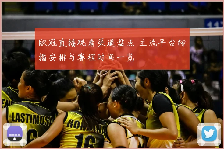 欧冠直播观看渠道盘点 主流平台转播安排与赛程时间一览