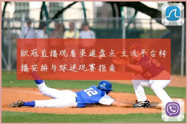 欧冠直播观看渠道盘点 主流平台转播安排与球迷观赛指南